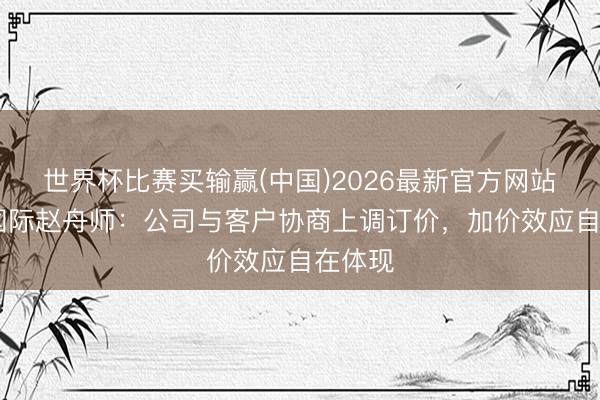 世界杯比赛买输赢(中国)2026最新官方网站 中芯国际赵舟师：公司与客户协商上调订价，加价效应自在体现