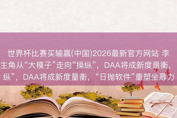 世界杯比赛买输赢(中国)2026最新官方网站 李彦宏定调AI下半场：AI主角从“大模子”走向“操纵”，DAA将成新度量衡，“日抛软件”重塑坐蓐力
