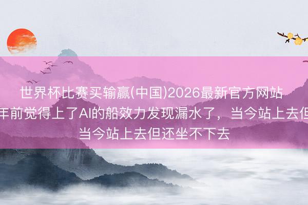世界杯比赛买输赢(中国)2026最新官方网站 马化腾：一年前觉得上了AI的船效力发现漏水了，当今站上去但还坐不下去
