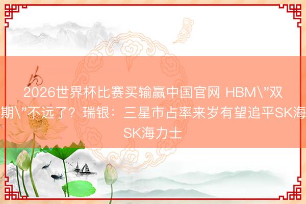 2026世界杯比赛买输赢中国官网 HBM