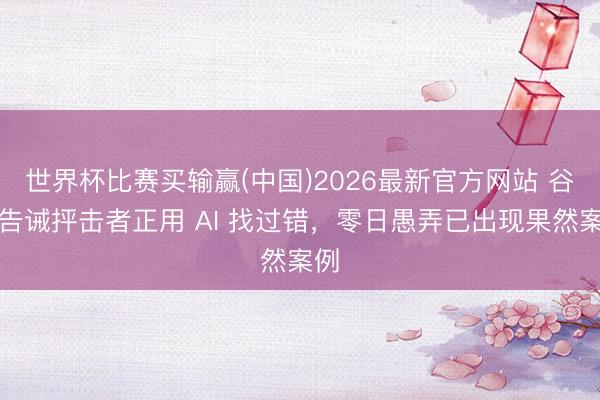 世界杯比赛买输赢(中国)2026最新官方网站 谷歌告诫抨击者正用 AI 找过错，零日愚弄已出现果然案例