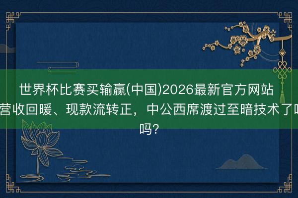世界杯比赛买输赢(中国)2026最新官方网站 季营收回暖、现款流转正，中公西席渡过至暗技术了吗？