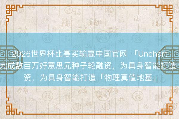 2026世界杯比赛买输赢中国官网 「Uncharted Dynamics」完成数百万好意思元种子轮融资，为具身智能打造「物理真值地基」