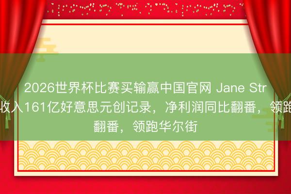 2026世界杯比赛买输赢中国官网 Jane Street Q1收入161亿好意思元创记录，净利润同比翻番，领跑华尔街