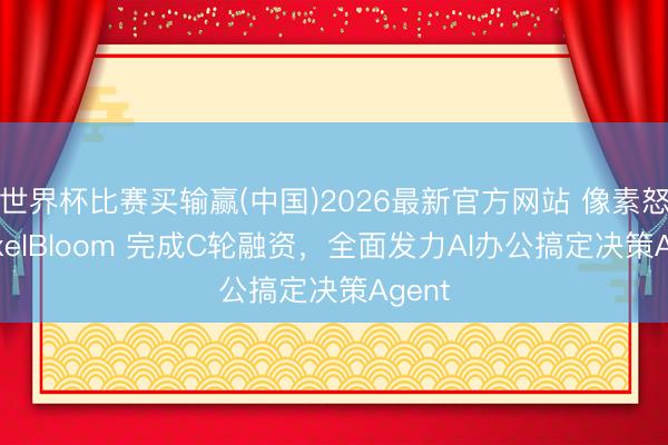世界杯比赛买输赢(中国)2026最新官方网站 像素怒放PixelBloom 完成C轮融资，全面发力AI办公搞定决策Agent