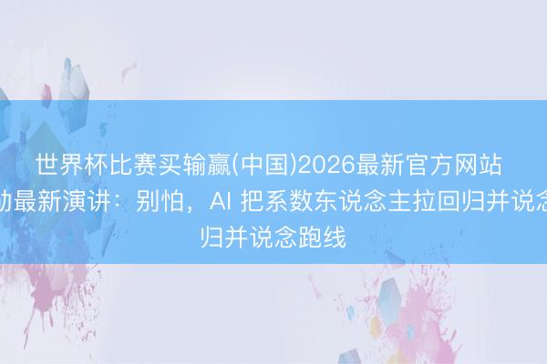 世界杯比赛买输赢(中国)2026最新官方网站 黄仁勋最新演讲：别怕，AI 把系数东说念主拉回归并说念跑线