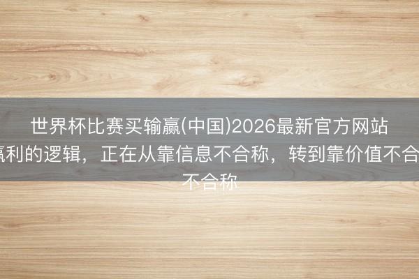 世界杯比赛买输赢(中国)2026最新官方网站 赢利的逻辑，正在从靠信息不合称，转到靠价值不合称