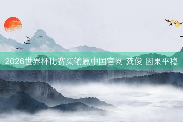 2026世界杯比赛买输赢中国官网 龚俊 因果平稳