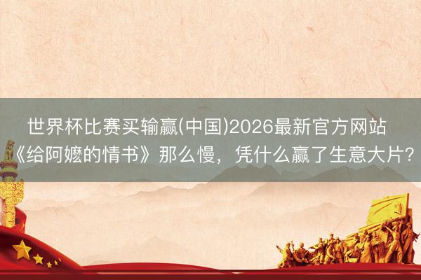 世界杯比赛买输赢(中国)2026最新官方网站 《给阿嬷的情书》那么慢，凭什么赢了生意大片？