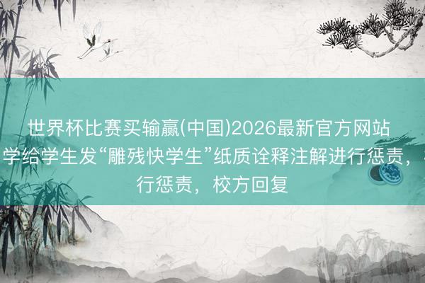 世界杯比赛买输赢(中国)2026最新官方网站 湖南一中学给学生发“雕残快学生”纸质诠释注解进行惩责，校方回复
