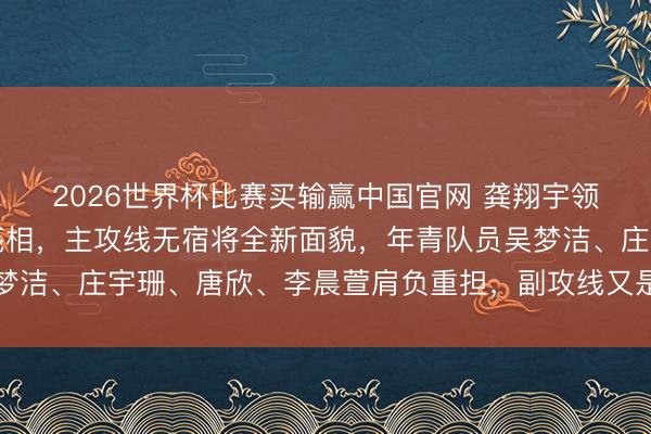 2026世界杯比赛买输赢中国官网 龚翔宇领衔的新中国女排集体亮相，主攻线无宿将全新面貌，年青队员吴梦洁、庄宇珊、唐欣、李晨萱肩负重担，副攻线又是否能引发新活力