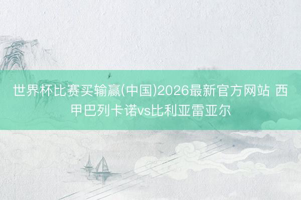 世界杯比赛买输赢(中国)2026最新官方网站 西甲巴列卡诺vs比利亚雷亚尔