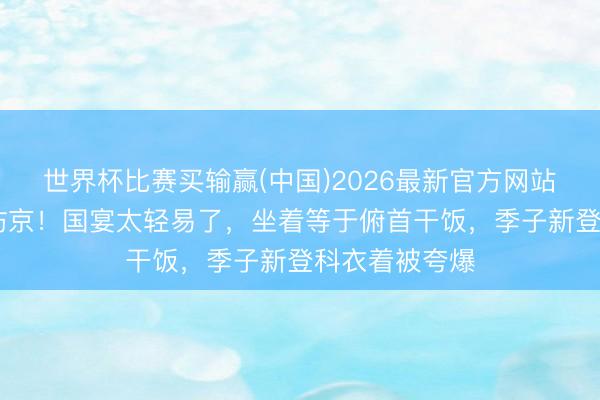 世界杯比赛买输赢(中国)2026最新官方网站 马斯克带娃访京！国宴太轻易了，坐着等于俯首干饭，季子新登科衣着被夸爆