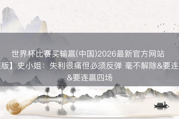世界杯比赛买输赢(中国)2026最新官方网站 【完整版】史小姐：失利很痛但必须反弹 毫不解除&要连赢四场