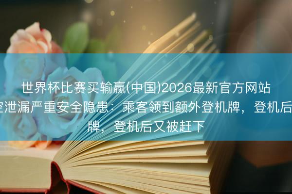 世界杯比赛买输赢(中国)2026最新官方网站 汉莎航空泄漏严重安全隐患：乘客领到额外登机牌，登机后又被赶下