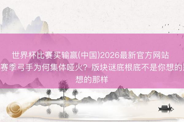 世界杯比赛买输赢(中国)2026最新官方网站 S44赛季弓手为何集体哑火?版块谜底根底不是你想的那样