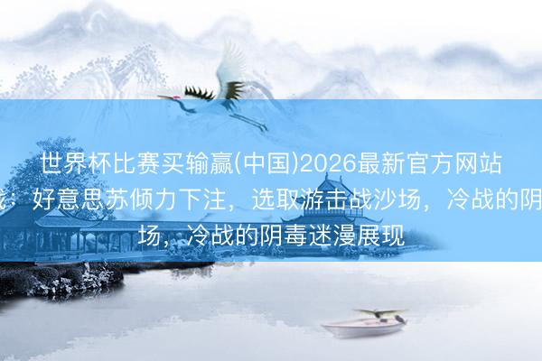世界杯比赛买输赢(中国)2026最新官方网站 安哥拉内战：好意思苏倾力下注，选取游击战沙场，冷战的阴毒迷漫展现