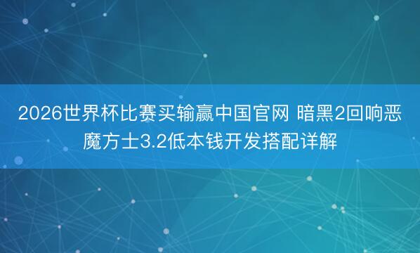 2026世界杯比赛买输赢中国官网 暗黑2回响恶魔方士3.2低本钱开发搭配详解