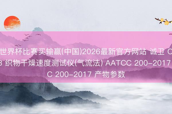 世界杯比赛买输赢(中国)2026最新官方网站 诚卫 CW-F1133 织物干燥速度测试仪(气流法) AATCC 200-2017 产物参数