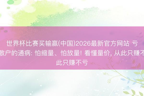 世界杯比赛买输赢(中国)2026最新官方网站 亏钱散户的通病: 怕缩量、怕放量! 看懂量价， 从此只赚不亏