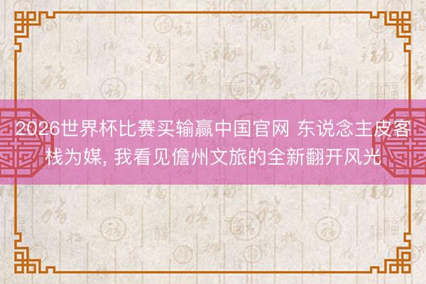 2026世界杯比赛买输赢中国官网 东说念主皮客栈为媒， 我看见儋州文旅的全新翻开风光