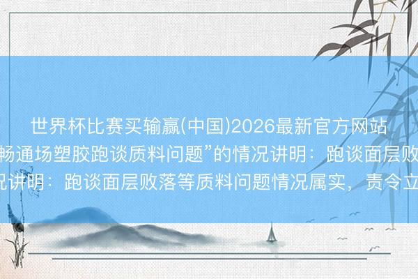 世界杯比赛买输赢(中国)2026最新官方网站 河南泌阳县发布对于“畅通场塑胶跑谈质料问题”的情况讲明：跑谈面层败落等质料问题情况属实，责令立即整改