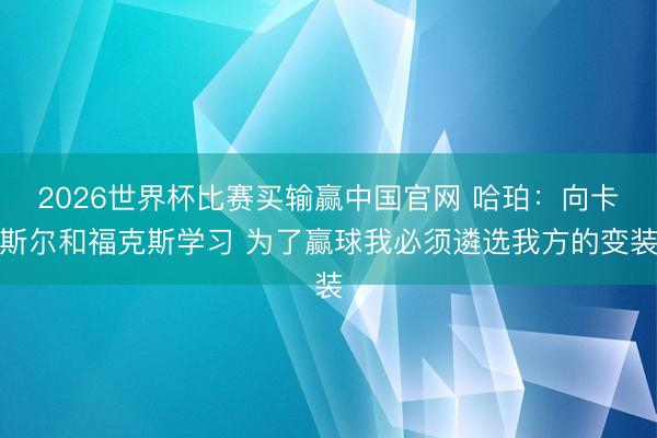 2026世界杯比赛买输赢中国官网 哈珀：向卡斯尔和福克斯学习 为了赢球我必须遴选我方的变装