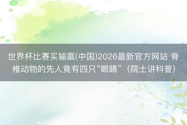 世界杯比赛买输赢(中国)2026最新官方网站 脊椎动物的先人竟有