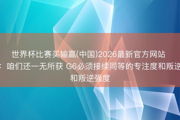 世界杯比赛买输赢(中国)2026最新官方网站 哈滕：咱们还一无所