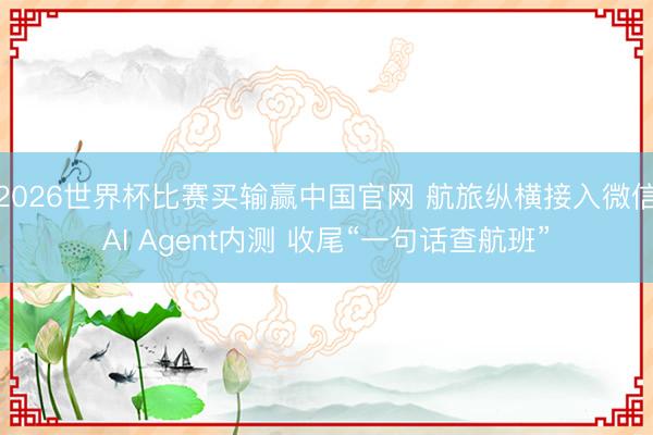 2026世界杯比赛买输赢中国官网 航旅纵横接入微信AI Agent内测 收尾“一句话查航班”