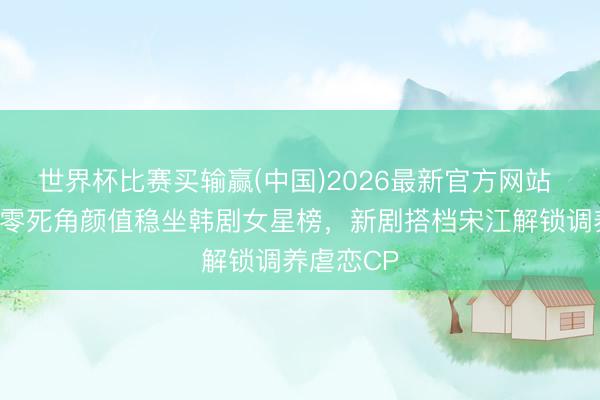 世界杯比赛买输赢(中国)2026最新官方网站 金所炫凭零死角颜值稳坐韩剧女星榜,新剧搭档宋江解锁调养虐恋CP
