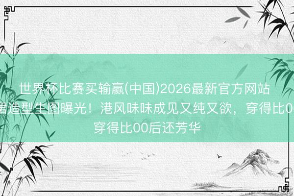 世界杯比赛买输赢(中国)2026最新官方网站 孔雪儿黑裙造型生图曝光！港风味味成见又纯又欲，穿得比00后还芳华