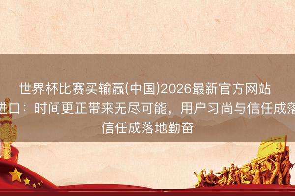 世界杯比赛买输赢(中国)2026最新官方网站 AI购物进口：时间更正带来无尽可能，用户习尚与信任成落地勤奋