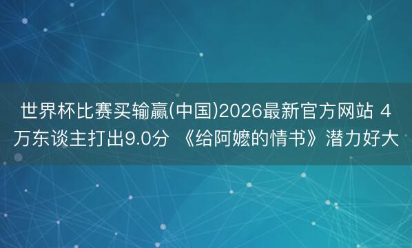 世界杯比赛买输赢(中国)2026最新官方网站 4万东谈主打出9.0分 《给阿嬷的情书》潜力好大