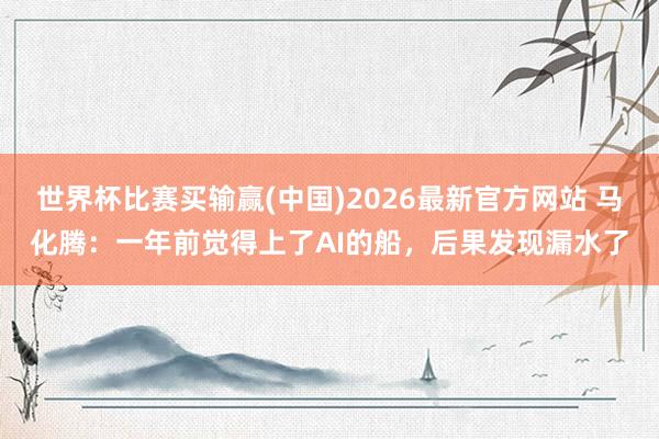 世界杯比赛买输赢(中国)2026最新官方网站 马化腾：一年前觉得上了AI的船，后果发现漏水了