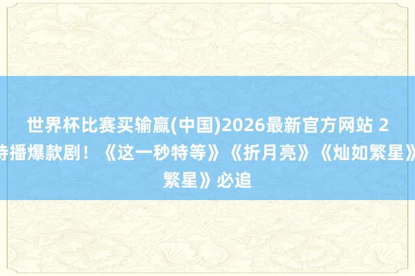 世界杯比赛买输赢(中国)2026最新官方网站 2026待播爆款剧！《这一秒特等》《折月亮》《灿如繁星》必追